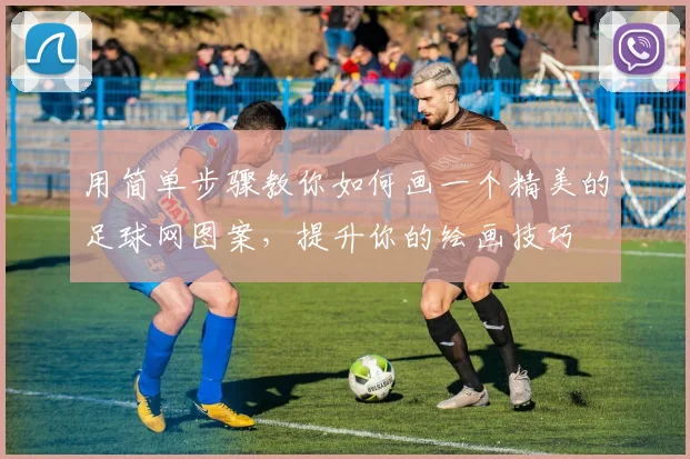 用简单步骤教你如何画一个精美的足球网图案，提升你的绘画技巧
