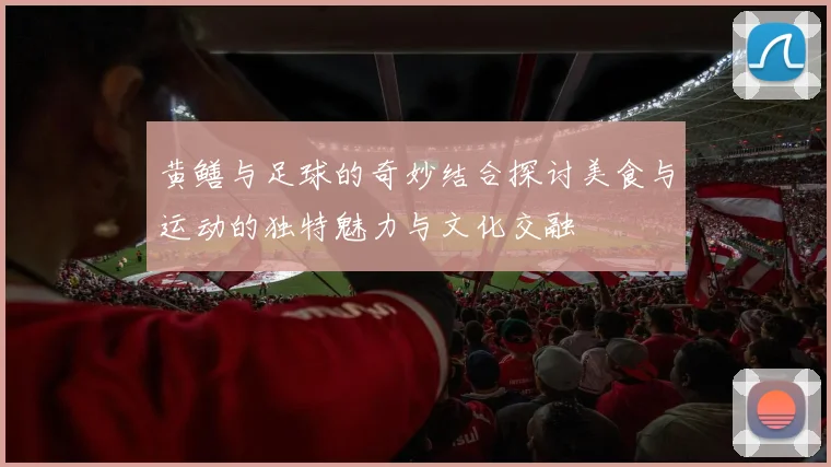 黄鳝与足球的奇妙结合探讨美食与运动的独特魅力与文化交融