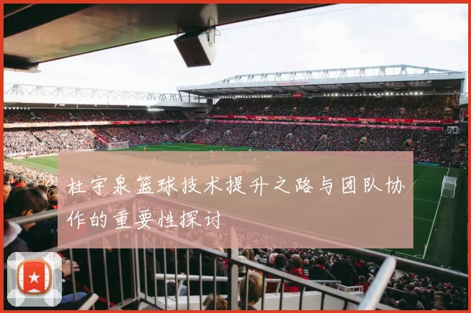 杜宇泉篮球技术提升之路与团队协作的重要性探讨