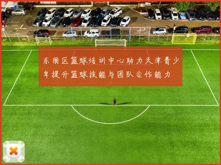 东丽区篮球培训中心助力天津青少年提升篮球技能与团队合作能力