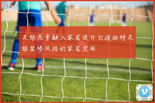 足球元素融入家居设计打造独特足球装修风格的家居空间