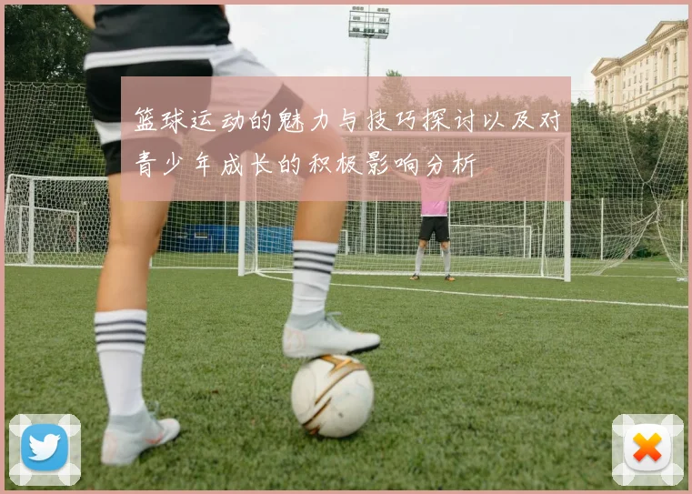 篮球运动的魅力与技巧探讨以及对青少年成长的积极影响分析