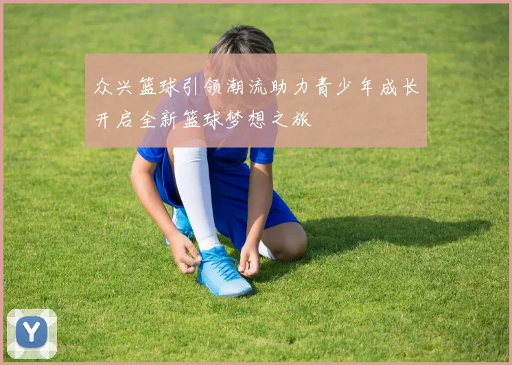 众兴篮球引领潮流助力青少年成长开启全新篮球梦想之旅