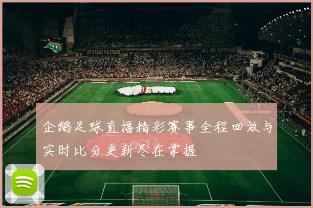 企鹅足球直播精彩赛事全程回放与实时比分更新尽在掌握