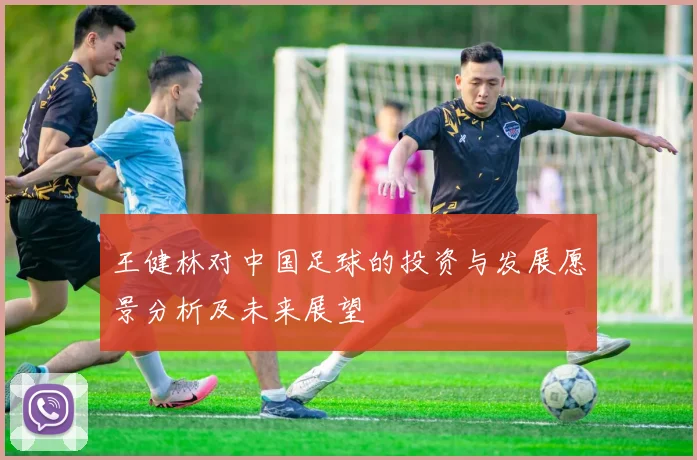 王健林对中国足球的投资与发展愿景分析及未来展望